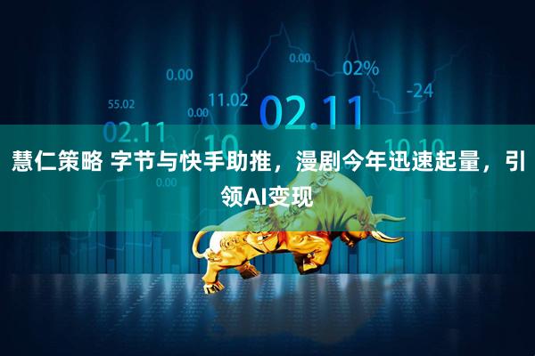 慧仁策略 字节与快手助推，漫剧今年迅速起量，引领AI变现