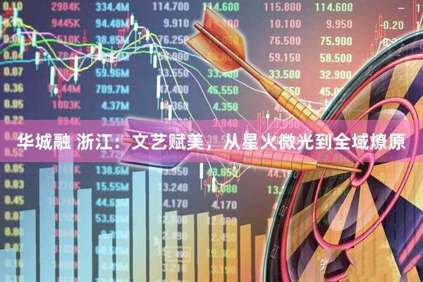 华城融 浙江：文艺赋美，从星火微光到全域燎原