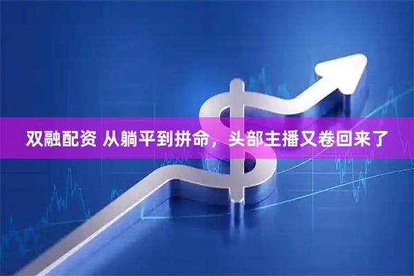 双融配资 从躺平到拼命，头部主播又卷回来了