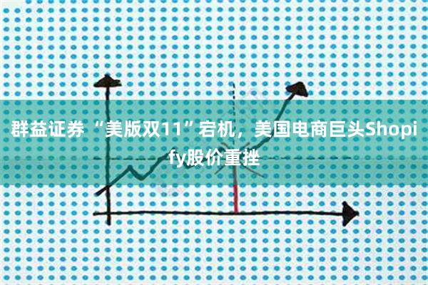 群益证券 “美版双11”宕机，美国电商巨头Shopify股价重挫