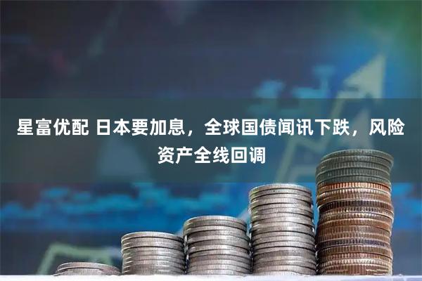 星富优配 日本要加息，全球国债闻讯下跌，风险资产全线回调