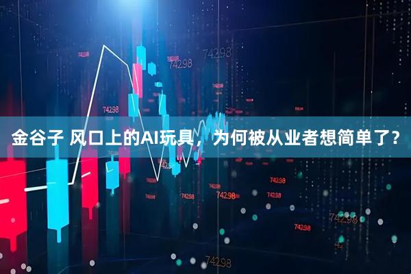 金谷子 风口上的AI玩具，为何被从业者想简单了？