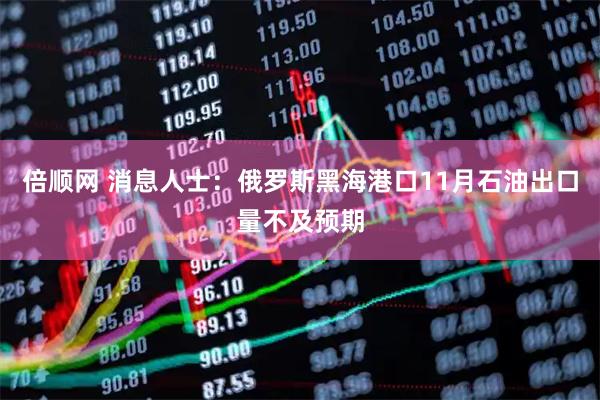 倍顺网 消息人士：俄罗斯黑海港口11月石油出口量不及预期