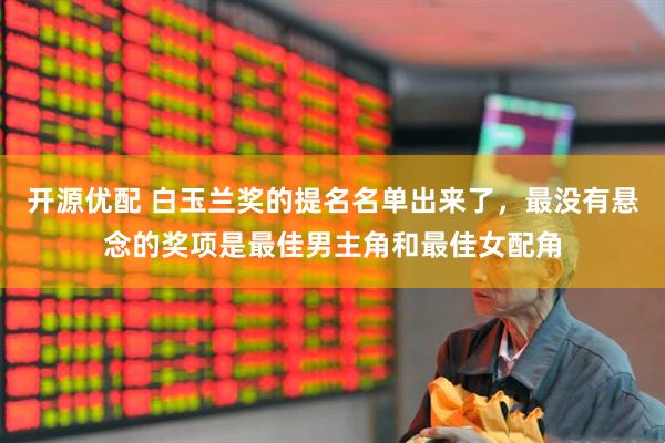 开源优配 白玉兰奖的提名名单出来了，最没有悬念的奖项是最佳男主角和最佳女配角