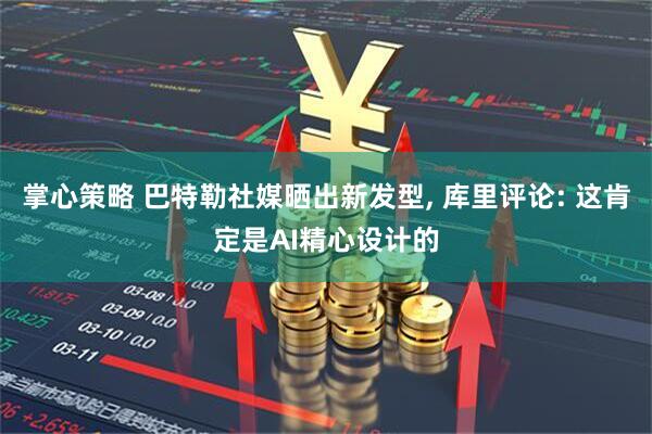 掌心策略 巴特勒社媒晒出新发型, 库里评论: 这肯定是AI精心设计的